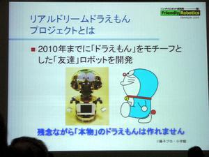 Real Dream Doraemon Projectは、2010年までに“ドラえもん的な友達ロボットを作る”プロジェクト。ドラえもんそのものは作れません、と芳賀氏