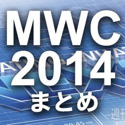 【まとめ】週アスPLUSのMWC2014レポートもチェック！