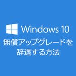 Windows 10の「無償アップグレードの拒否」が簡単になった