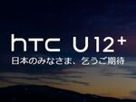 HTC、新フラグシップ「HTC U12＋」は日本登場の可能性大!?