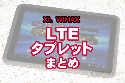 LTEタブレットまとめ：Xi、WiMAX、次世代通信サービス対応タブレット攻略