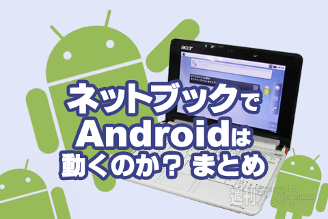押し入れで眠っているネットブックでAndroidは動くのか？ まとめ