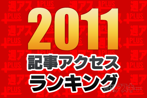 2011年、週アスPLUSで最もアクセスを集めた記事トップ30本