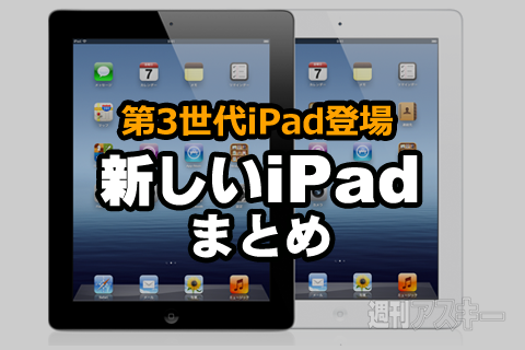 新しいiPadまとめ：第3世代iPadは何が変わったのか？