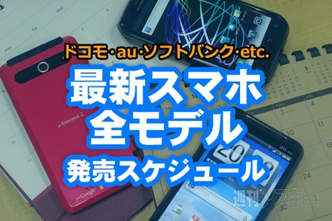 最新スマホ全モデル発売スケジュール 2012夏