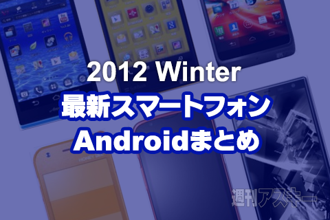 最新スマホまとめ:2012冬モデルのすべて