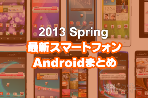 最新スマホまとめ：ドコモ2013春モデルのすべて