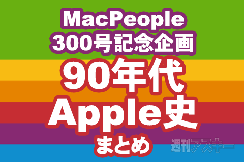 MacPeople創刊300号記念企画まとめ：90年代からのApple史