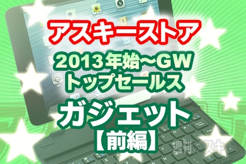 アスキーストアで最も売れたガジェットは？ 2013年始～GWトップセールスまとめ：前編
