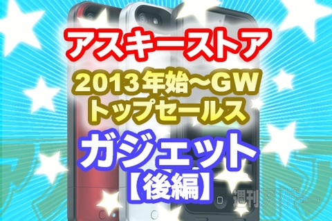 アスキーストアで最も売れたガジェットは？ 2013年始～GWトップセールスまとめ：後編