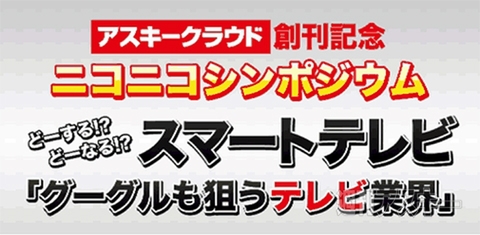 アスキークラウド創刊記念でニコニコ生放送 「グーグルも狙うテレビ業界」を7月30日（火）配信