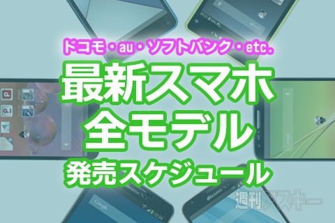 最新スマホ・タブレット全モデル発売スケジュール