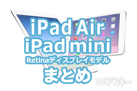 iPad Air＆iPad mini Retinaモデルまとめ：価格とスペック、予約と発売日情報など