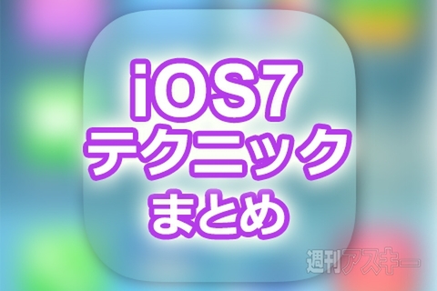 iOS7テクニックまとめ：iPhone5s／iPad Airで使える便利ワザ