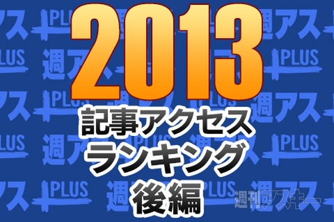 2013年総精算！ 週アスPLUSアクセスランキング【後編】