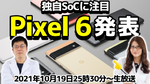 10/19（火） 25時30分～生放送 Googleの新スマホ「Pixel 6」発表会を一緒に見届けよう！ 新SoCに超期待！