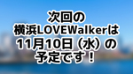 次回の横浜LoveWalkerは11月10日（水）を予定しております！