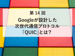 Googleが設計した次世代通信プロトコル「QUIC」とは？