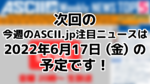 次回「今週のASCII.jp注目ニュース 5」は6月17日（金）を予定しております！