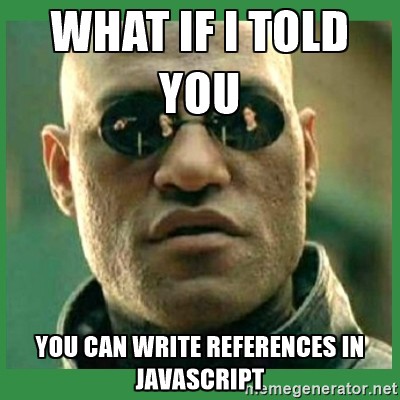 Morpheus: What if I told you, you can write references in JavaScript?
