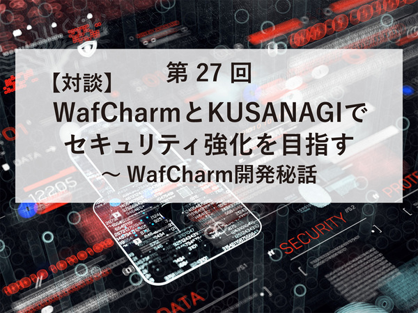 【対談】WafCharmとKUSANAGIでセキュリティ強化を目指す～WafCharm開発秘話
