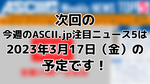 次回「今週のASCII.jp注目ニュース 5」は2023年3月17日（金）を予定しております！