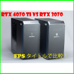 RTX 4070 TiとRTX 3070のGALLERIA PCをFPSタイトルで比較！ 
