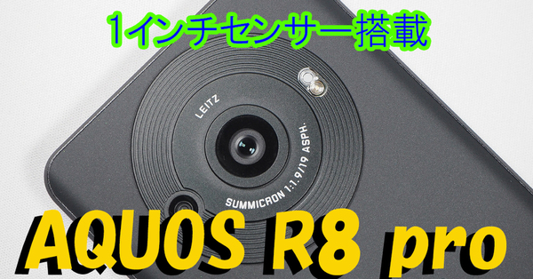 シャープのカメラスマホ「AQUOS R8 pro」は1型センサーとバッテリー長持ちが最大の魅力