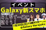 【先着募集イベント】Galaxy最新スマホをスマホ総研とタッチ＆トライ！@Galaxy Harajuku