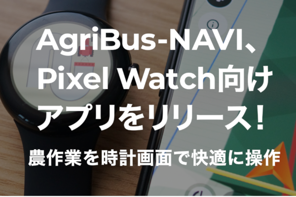 トラクター用ガイダンスアプリ「AgriBus-NAVI」WearOS版をリリース