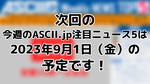 次回「今週のASCII.jp注目ニュース 5」は2023年9月1日（金）を予定しております！