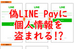 偽LINE Payに個人情報を盗まれる!?　手口にバリエがあるので要注意