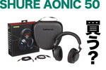 【本日発売】SHUREのノイキャン「AONIC 50」は高いが凄い、自然に音楽や音声がアップグレードする