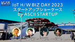 【10/17 CEATEC】IoT H/W BIZ DAY 2023 スタートアップショーケース by ASCII STARTUP――「IoT H/W BIZ DAY 2023」セッション紹介