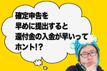 【2024年提出】早めに確定申告を提出すると還付金の入金が早い説ってホント!?