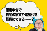 【2024年提出】確定申告で「自宅の家賃」や「電気代」を経費にする方法