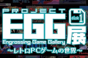 「プロジェクトEGG展disk1 ～レトロPCゲームの世界～」が5月18日より全国4会場を巡回！