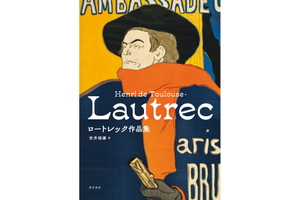 ロートレックとは何者か？　三菱一号館美術館・安井学芸員渾身の一冊『ロートレック作品集』