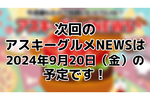 次回のアスキーグルメNEWSは9月20日（金）12:00〜を予定しております！