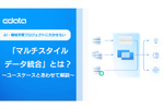 「マルチスタイルデータ統合」は AI・機械学習プロジェクトに欠かせない