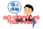 企業・団体は取得したが最後、厳重保護せねばならぬ「PII」とは？