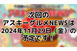 次回のアスキーグルメNEWSは11月29日（金）12:00〜を予定しております！