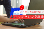 ハイブリッドワーク中の社員PCがフィッシング詐欺被害！ どうやったら防げた？