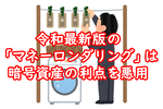 暗号資産の利点を悪用する「マネーロンダリング」の現在