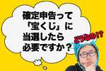 【2025年提出】確定申告って「宝くじ」に当選したら必要ですか？