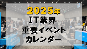 2025年 IT業界 重要イベントカレンダー