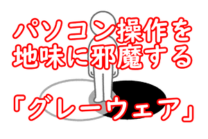 あなたのPCにも潜んでるかも!? ユーザーを地味に邪魔する「グレーウェア」ってなに？