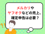 【2025年提出】メルカリやヤフオクなどの売上、確定申告は必要？