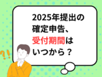 2025年提出の確定申告、受付期間はいつから？