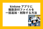 kintoneアプリに複数の添付ファイルを一括登録・削除する方法　ExcelやAccessでも使える